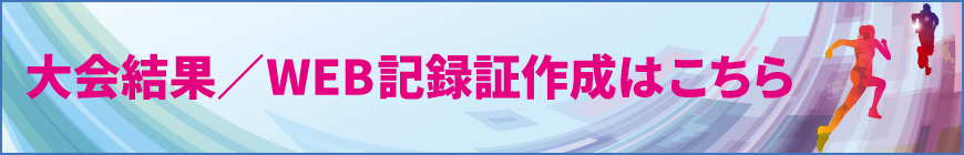 大会結果、WEB記録証作成はこちら